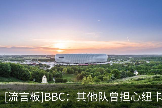 [流言板]BBC：其他队曾担心纽卡成第二个曼城，但纽卡已难维持现状